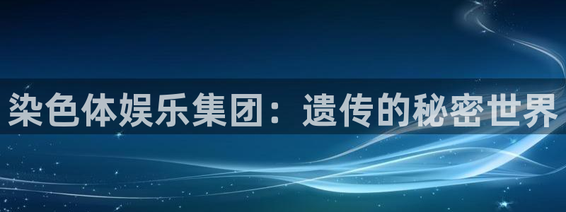 焦点娱乐游戏官网平台入口：染色体娱乐集团：遗传的秘密世界